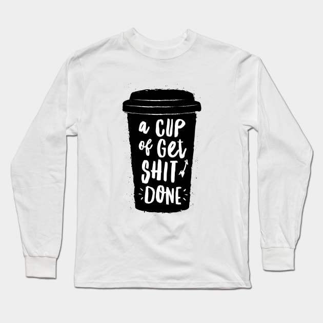 A Cup of Get Shit Done Long Sleeve T-Shirt by MotivatedType